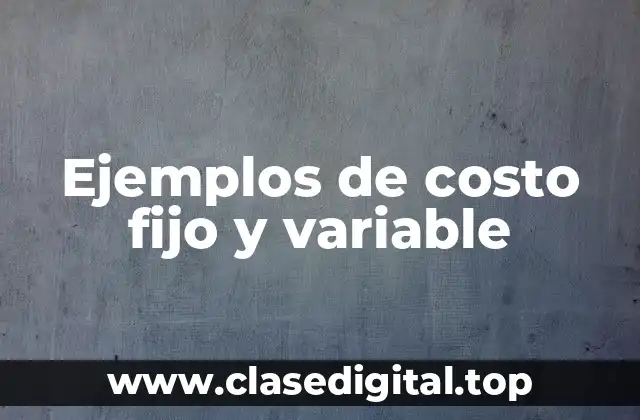 Ejemplos de costo fijo y variable