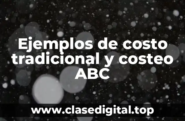 Ejemplos de costo tradicional y costeo ABC