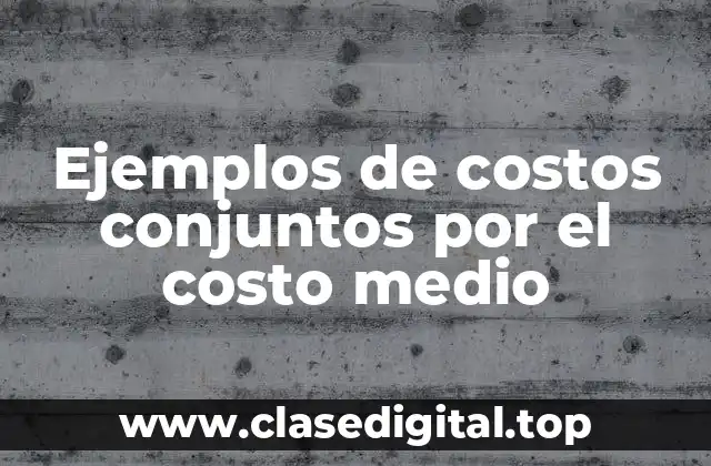Ejemplos de costos conjuntos por el costo medio