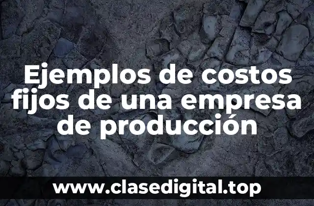 Ejemplos de costos fijos de una empresa de producción