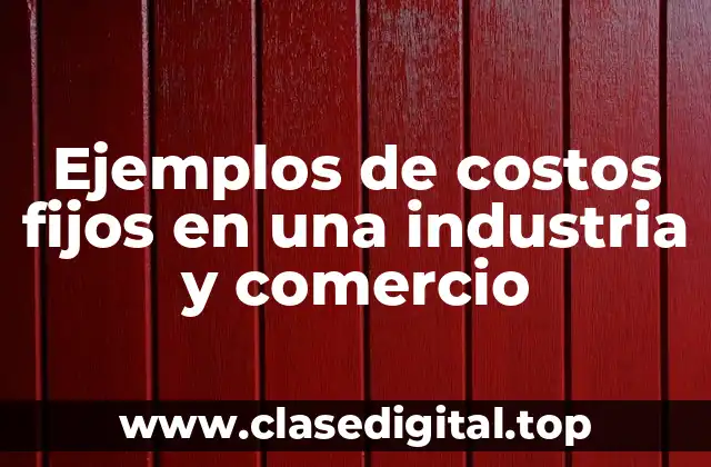 Ejemplos de costos fijos en una industria y comercio