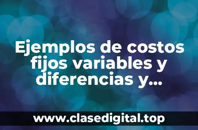 Ejemplos de costos fijos variables y diferencias y Significado