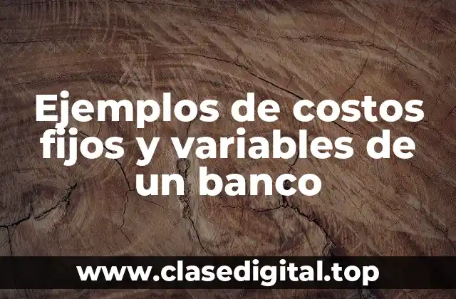 Ejemplos de costos fijos y variables de un banco