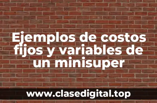 Ejemplos de costos fijos y variables de un minisuper