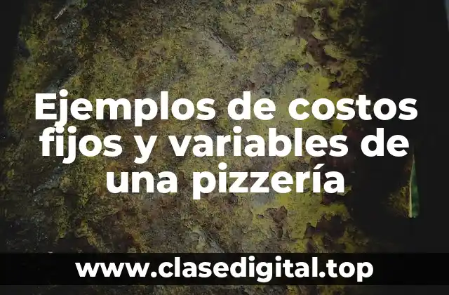 Ejemplos de costos fijos y variables de una pizzería