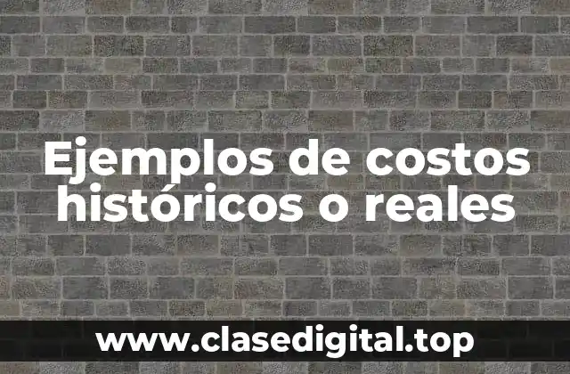Ejemplos de costos históricos o reales