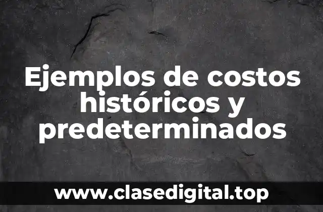Ejemplos de costos históricos y predeterminados