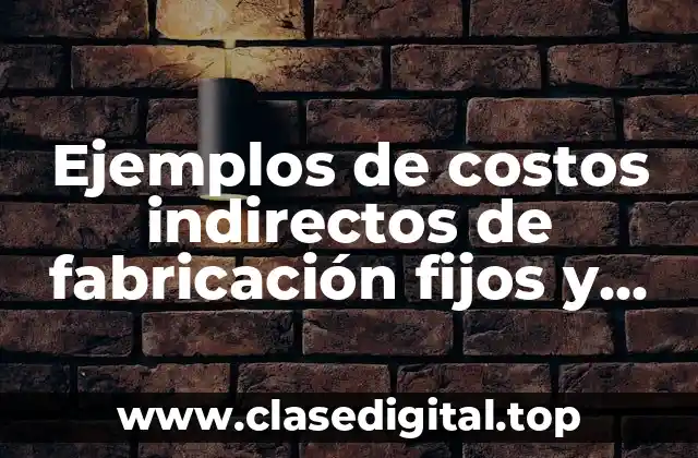 Ejemplos de costos indirectos de fabricación fijos y variables