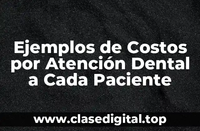 Ejemplos de Costos por Atención Dental a Cada Paciente