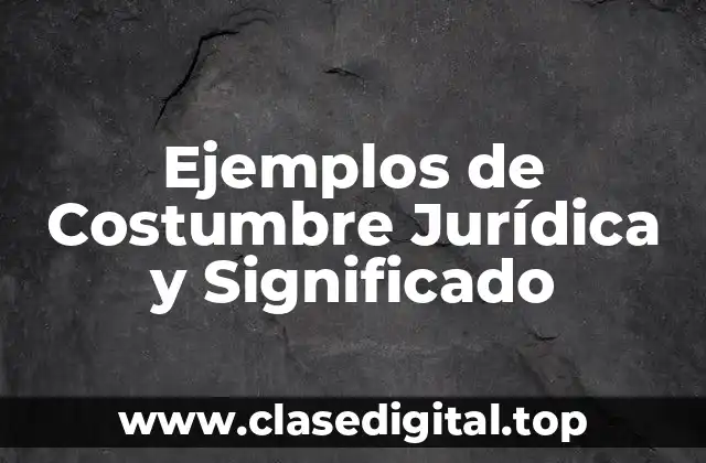 Ejemplos de Costumbre Jurídica y Significado