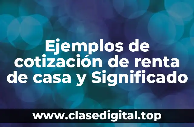 Ejemplos de cotización de renta de casa y Significado