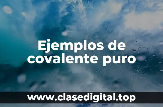 Ejemplos de covalente puro