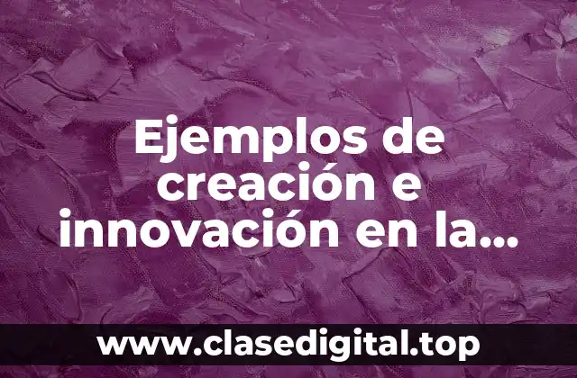 Ejemplos de creación e innovación en la historia