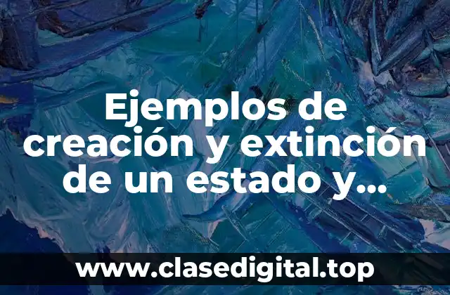 Ejemplos de creación y extinción de un estado y Significado