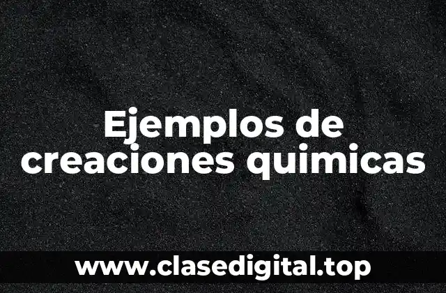 Ejemplos de creaciones químicas