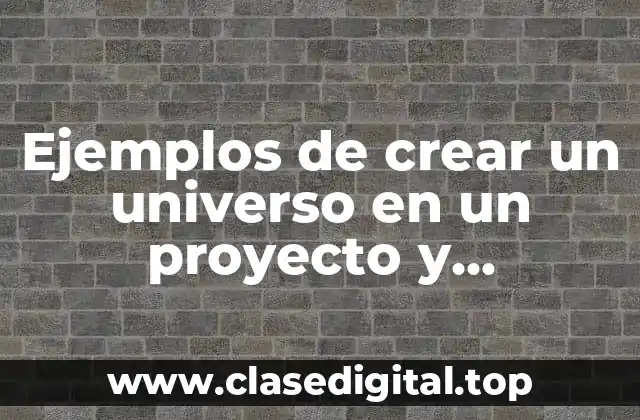 Ejemplos de crear un universo en un proyecto y Significado