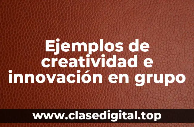 Ejemplos de creatividad e innovación en grupo