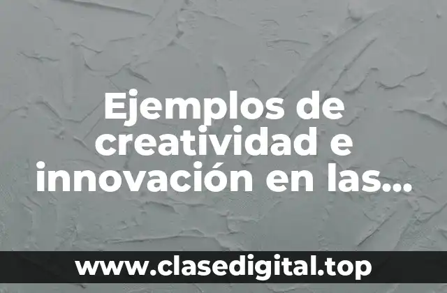 Ejemplos de creatividad e innovación en las empresas