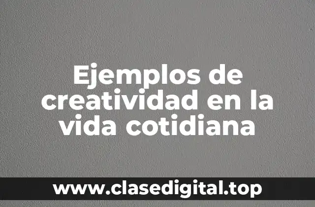 Ejemplos de creatividad en la vida cotidiana