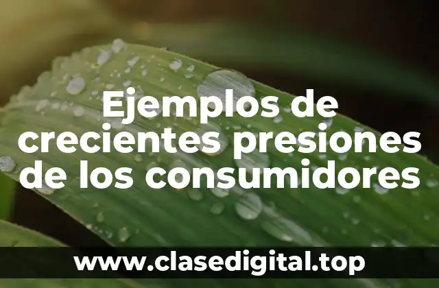 Ejemplos de crecientes presiones de los consumidores