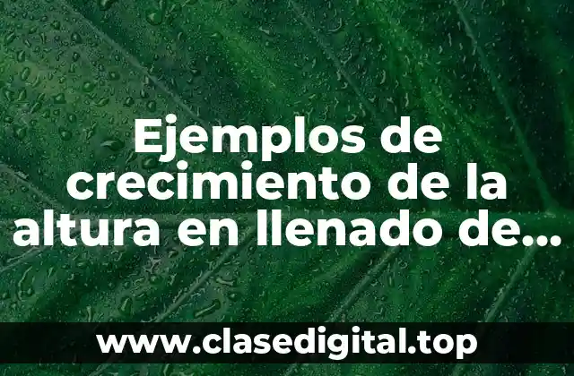 Ejemplos de crecimiento de la altura en llenado de recipientes y Significado