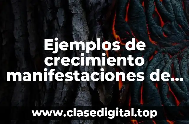Ejemplos de crecimiento manifestaciones de los seres vivos