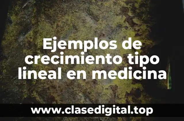 Ejemplos de crecimiento tipo lineal en medicina