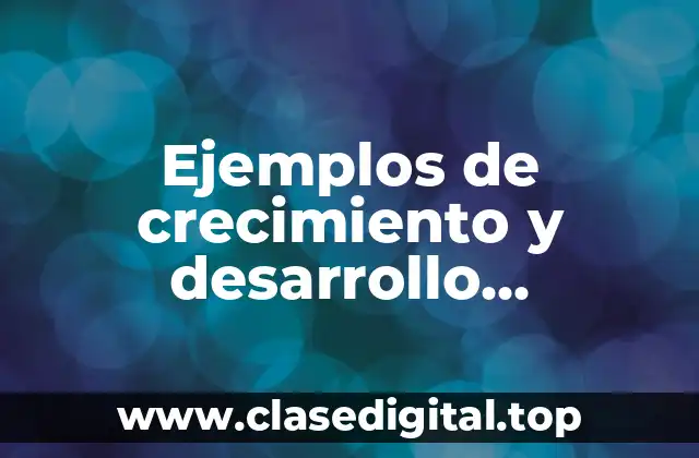 Ejemplos de crecimiento y desarrollo económico