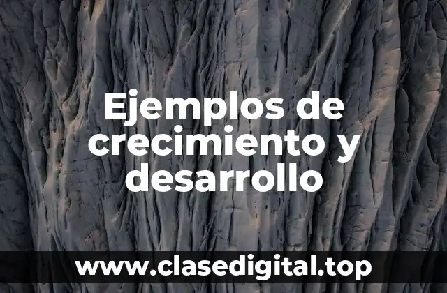 Ejemplos de crecimiento y desarrollo
