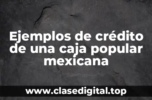 Ejemplos de crédito de una caja popular mexicana