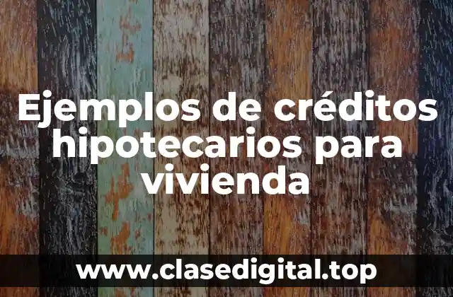 Ejemplos de créditos hipotecarios para vivienda