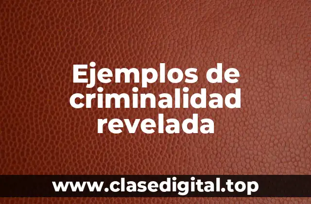Ejemplos de criminalidad revelada
