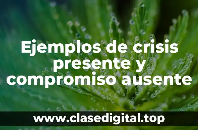Ejemplos de crisis presente y compromiso ausente