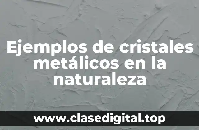 Ejemplos de cristales metálicos en la naturaleza