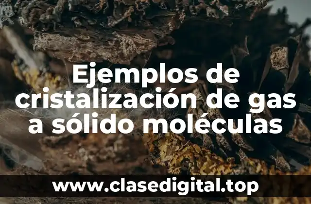 Ejemplos de cristalización de gas a sólido moléculas