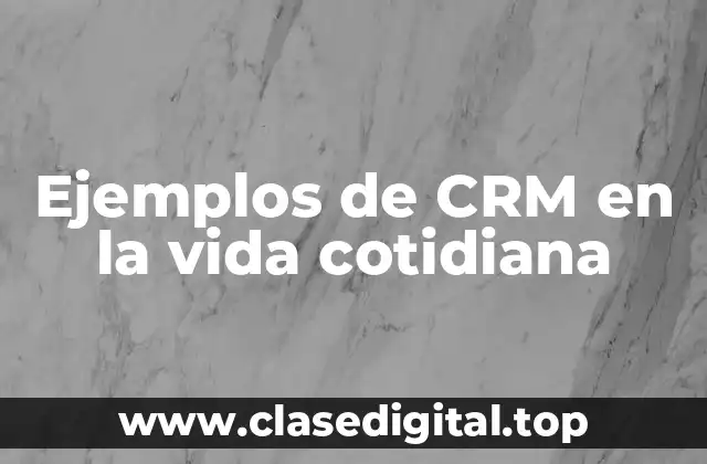 Ejemplos de CRM en la vida cotidiana