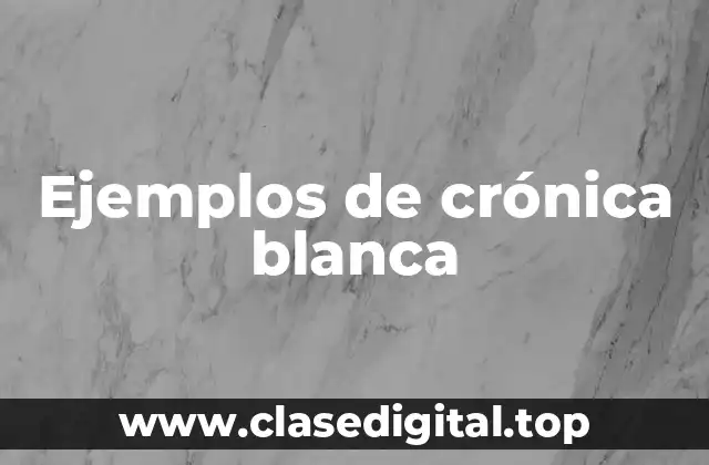 Ejemplos de crónica blanca