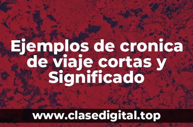 Ejemplos de cronica de viaje cortas y Significado