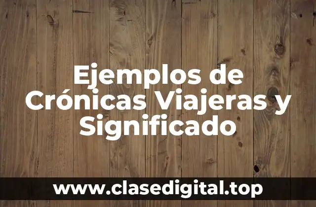 Ejemplos de Crónicas Viajeras y Significado