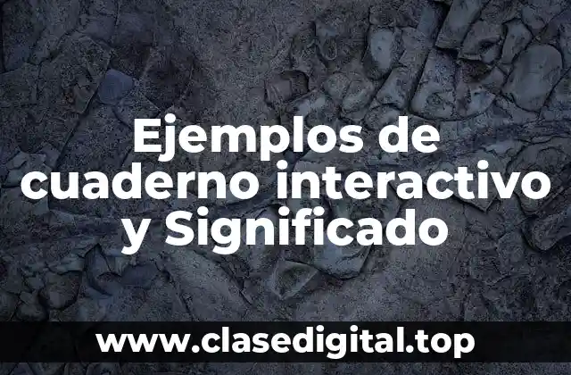 Ejemplos de cuaderno interactivo y Significado