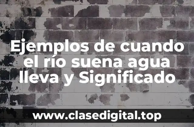 Ejemplos de cuando el río suena agua lleva y Significado