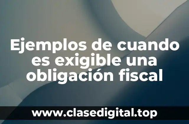 Ejemplos de cuando es exigible una obligación fiscal