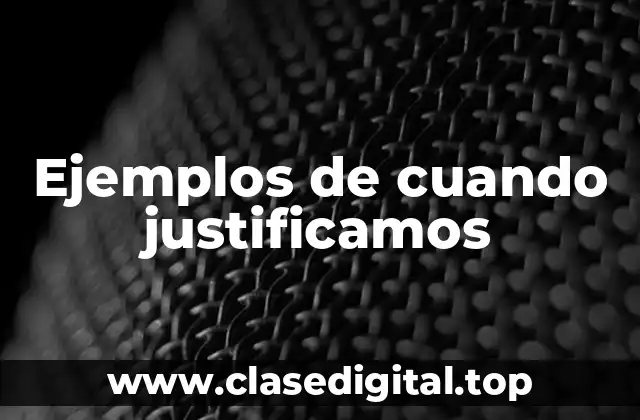Ejemplos de cuando justificamos
