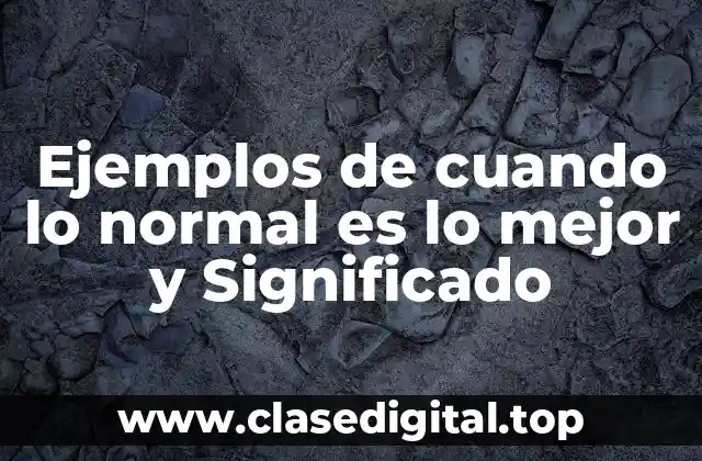 Ejemplos de cuando lo normal es lo mejor