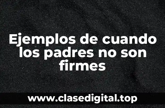 Ejemplos de cuando los padres no son firmes