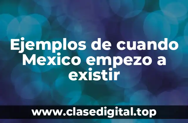 Ejemplos de cuando Mexico empezo a existir