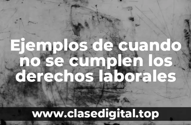 Ejemplos de cuando no se cumplen los derechos laborales