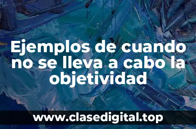 Ejemplos de cuando no se lleva a cabo la objetividad