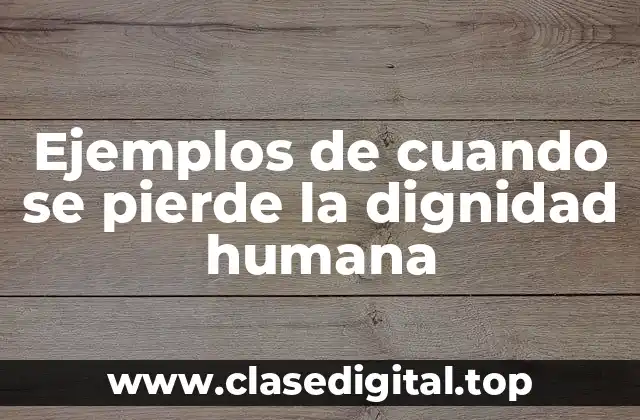 Ejemplos de cuando se pierde la dignidad humana