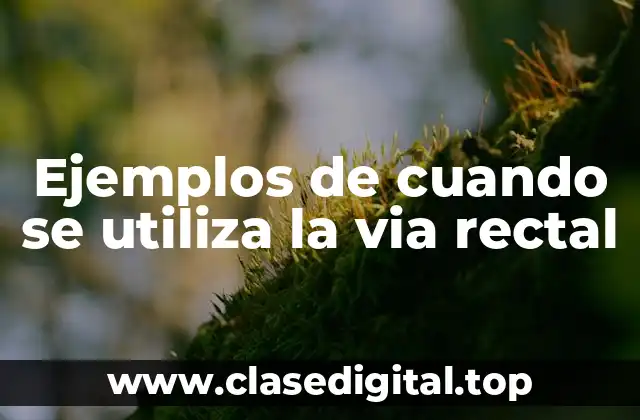Ejemplos de cuando se utiliza la via rectal